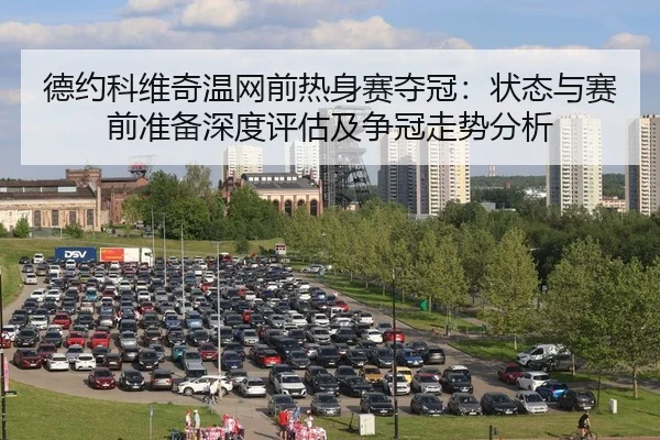 德约科维奇温网前热身赛夺冠：状态与赛前准备深度评估及争冠走势分析