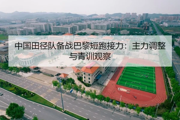 中国田径队备战巴黎短跑接力：主力调整与青训观察